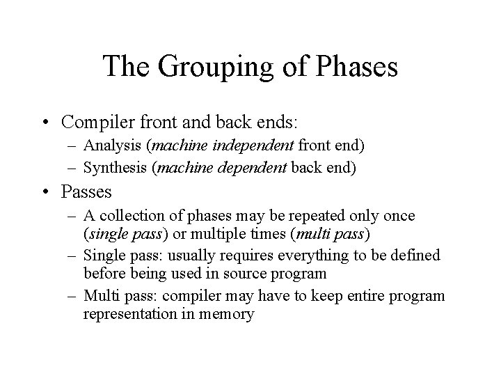 The Grouping of Phases • Compiler front and back ends: – Analysis (machine independent