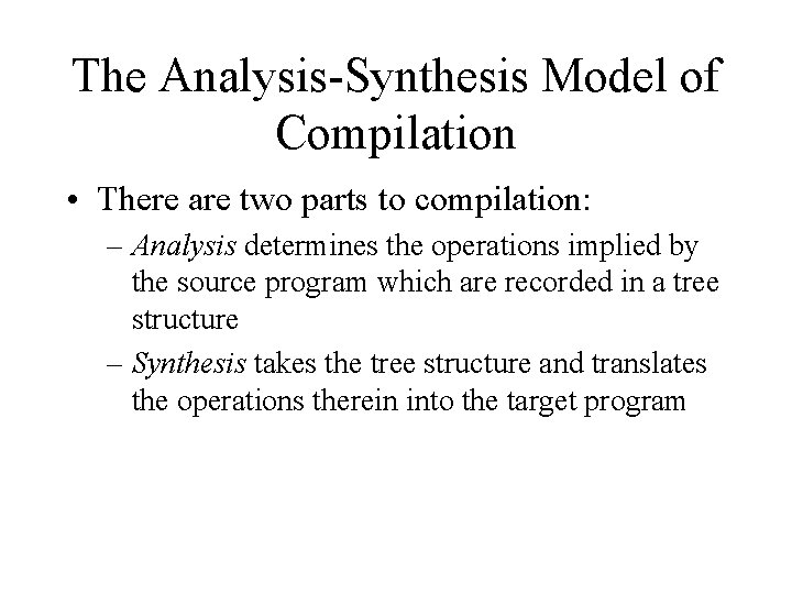 The Analysis-Synthesis Model of Compilation • There are two parts to compilation: – Analysis