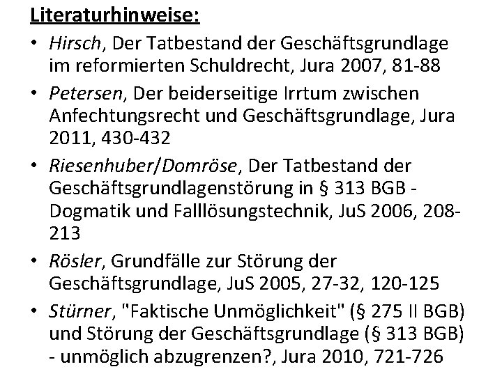 Literaturhinweise: • Hirsch, Der Tatbestand der Geschäftsgrundlage • • im reformierten Schuldrecht, Jura 2007,
