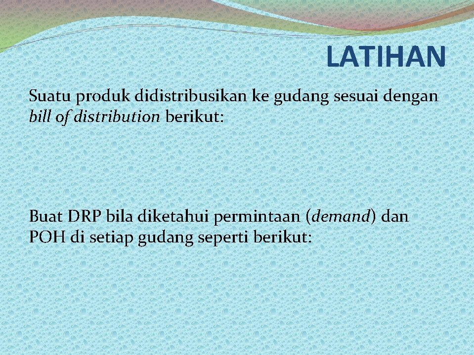LATIHAN Suatu produk didistribusikan ke gudang sesuai dengan bill of distribution berikut: Buat DRP