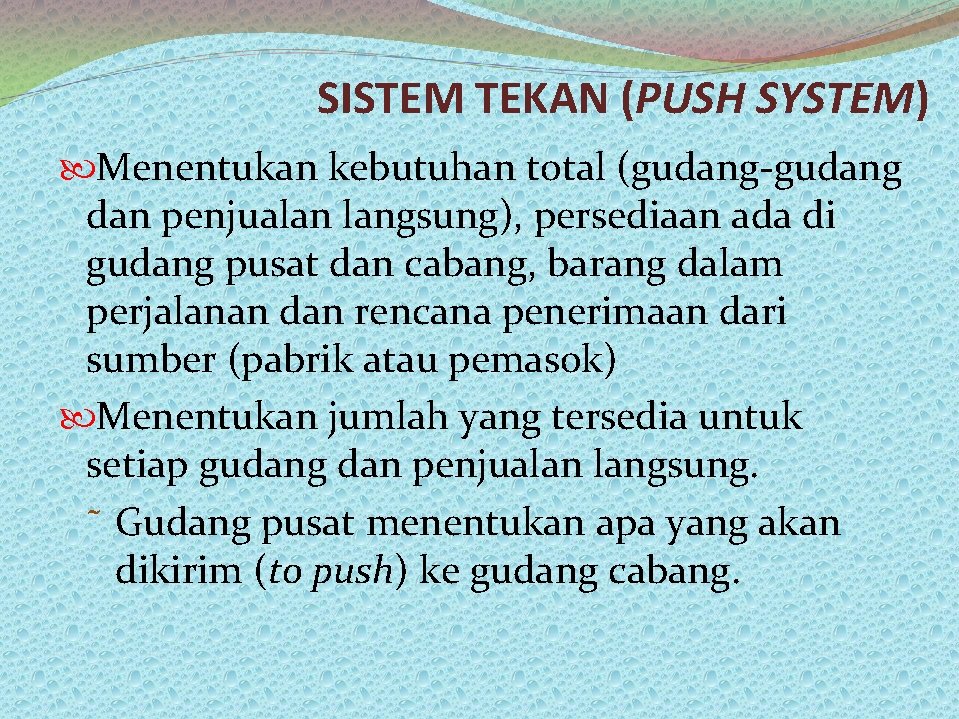 SISTEM TEKAN (PUSH SYSTEM) Menentukan kebutuhan total (gudang-gudang dan penjualan langsung), persediaan ada di