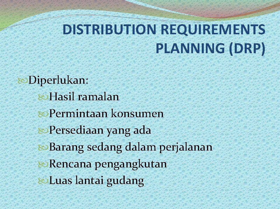 DISTRIBUTION REQUIREMENTS PLANNING (DRP) Diperlukan: Hasil ramalan Permintaan konsumen Persediaan yang ada Barang sedang