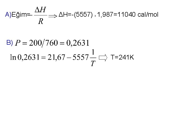 A)Eğim= ΔH=-(5557) x 1, 987=11040 cal/mol B) T=241 K 