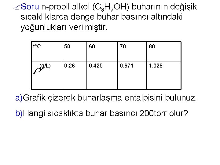 ? Soru: n-propil alkol (C 3 H 7 OH) buharının değişik sıcaklıklarda denge buhar