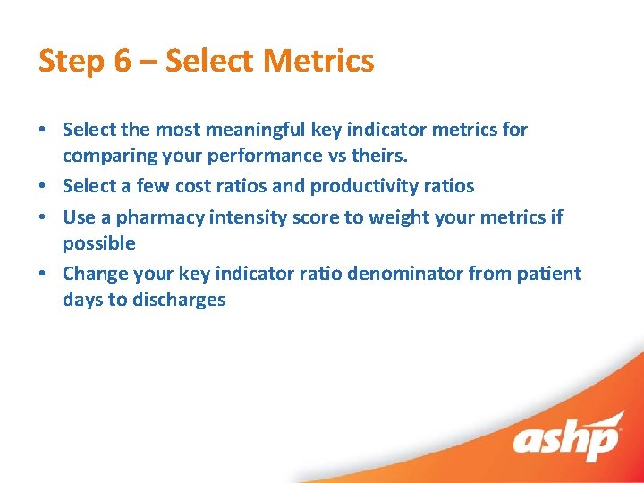 Step 6 – Select Metrics • Select the most meaningful key indicator metrics for