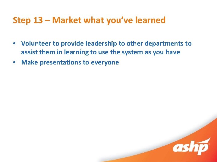 Step 13 – Market what you’ve learned • Volunteer to provide leadership to other