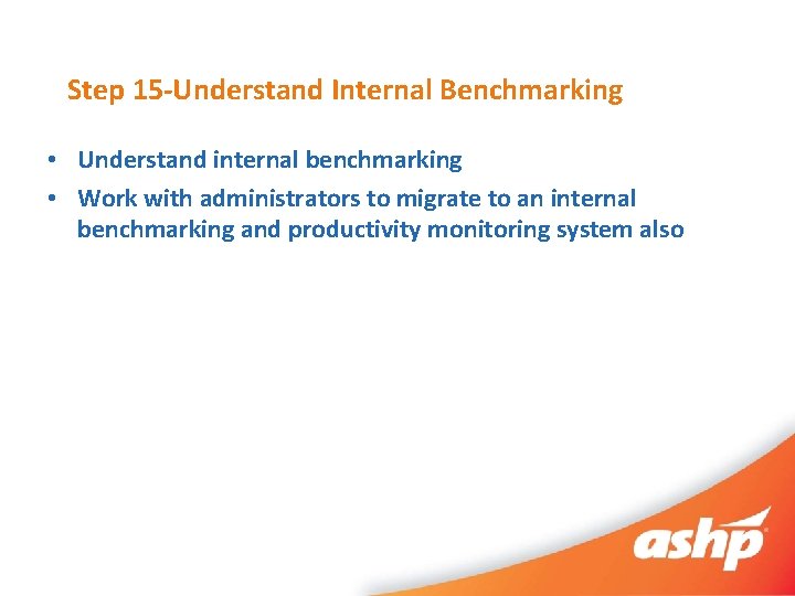 Step 15 -Understand Internal Benchmarking • Understand internal benchmarking • Work with administrators to