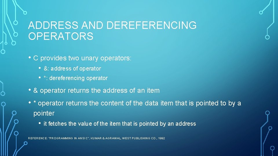 ADDRESS AND DEREFERENCING OPERATORS • C provides two unary operators: • • &: address