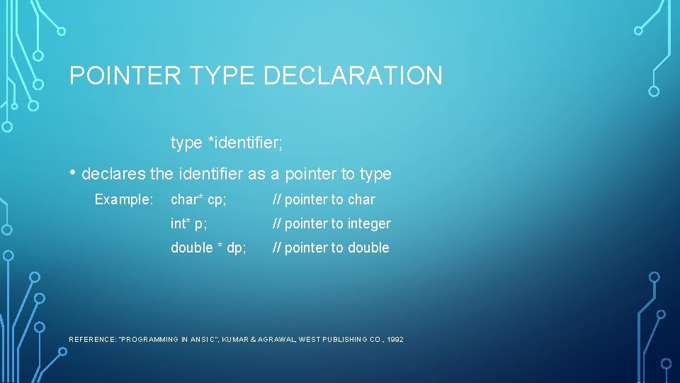 POINTER TYPE DECLARATION type *identifier; • declares the identifier as a pointer to type