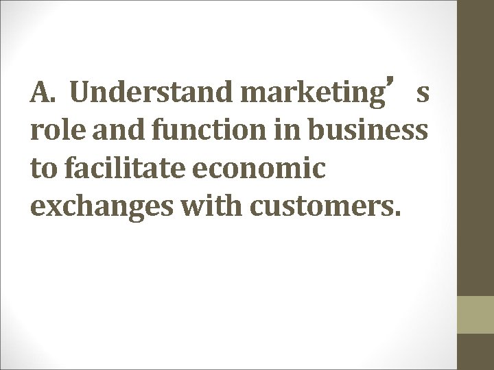 A. Understand marketing’s role and function in business to facilitate economic exchanges with customers.