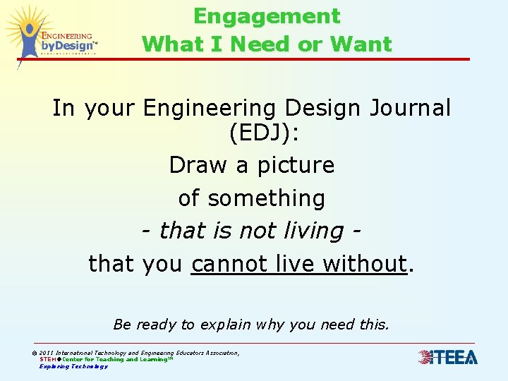 Engagement What I Need or Want In your Engineering Design Journal (EDJ): Draw a