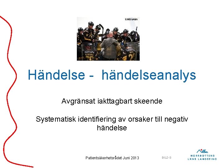 Händelse - händelseanalys Avgränsat iakttagbart skeende Systematisk identifiering av orsaker till negativ händelse Patientsäkerhetsrådet