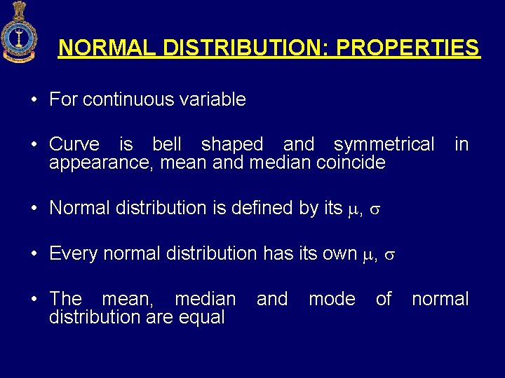 NORMAL DISTRIBUTION: PROPERTIES • For continuous variable • Curve is bell shaped and symmetrical