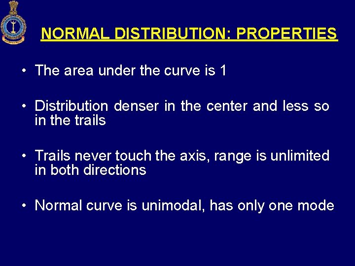 NORMAL DISTRIBUTION: PROPERTIES • The area under the curve is 1 • Distribution denser
