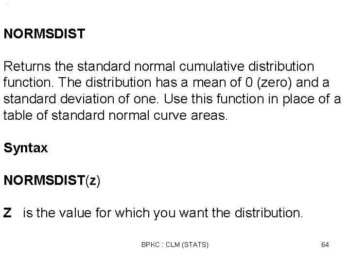 NORMSDIST Returns the standard normal cumulative distribution function. The distribution has a mean of