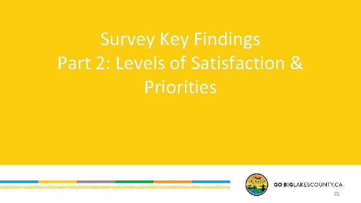 Survey Key Findings Part 2: Levels of Satisfaction & Priorities 21 