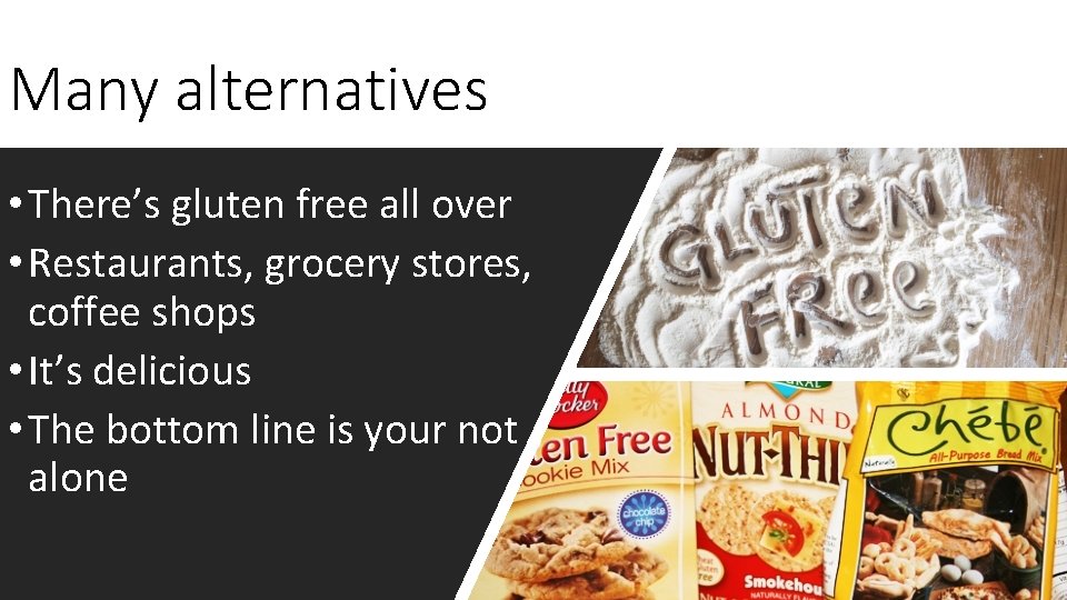 Many alternatives • There’s gluten free all over • Restaurants, grocery stores, coffee shops