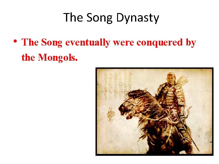 The Song Dynasty • The Song eventually were conquered by the Mongols. 