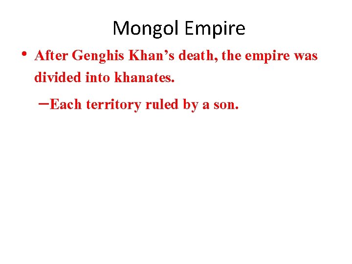 Mongol Empire • After Genghis Khan’s death, the empire was divided into khanates. –Each