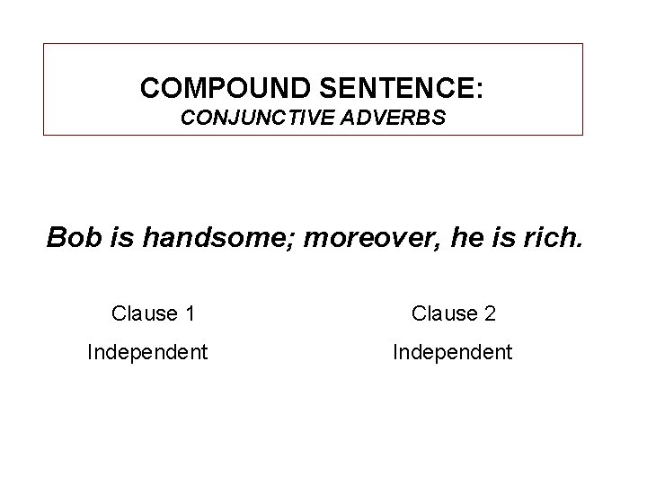 COMPOUND SENTENCE: CONJUNCTIVE ADVERBS Bob is handsome; moreover, he is rich. Clause 1 Independent