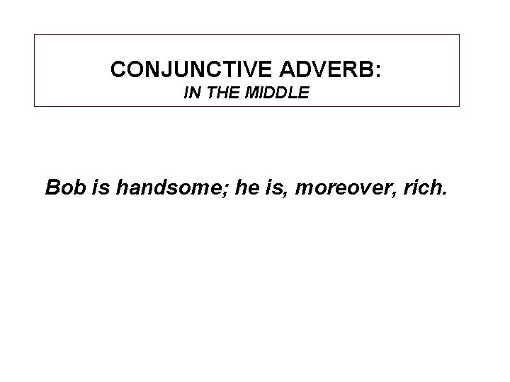 CONJUNCTIVE ADVERB: IN THE MIDDLE Bob is handsome; he is, moreover, rich. 