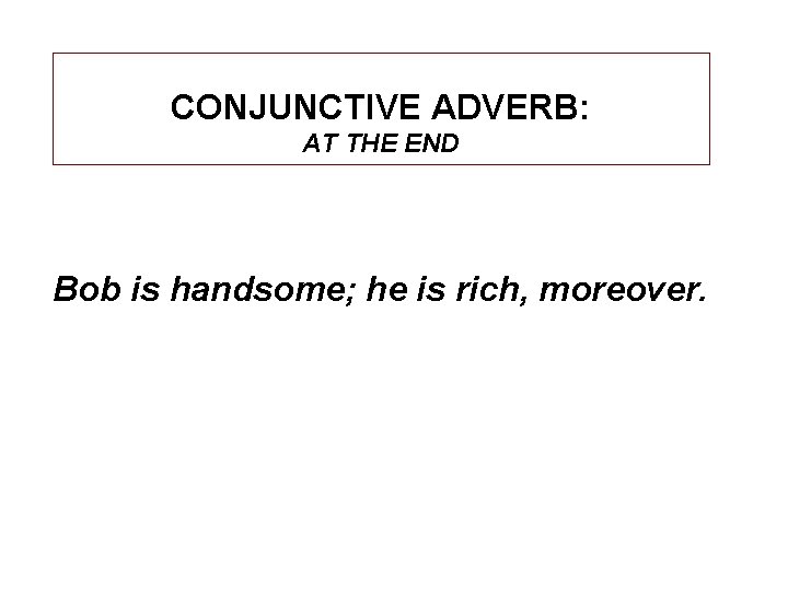 CONJUNCTIVE ADVERB: AT THE END Bob is handsome; he is rich, moreover. 