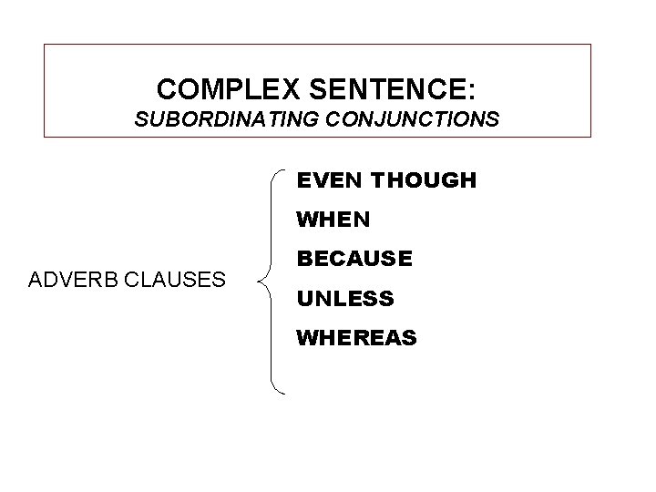 COMPLEX SENTENCE: SUBORDINATING CONJUNCTIONS EVEN THOUGH WHEN ADVERB CLAUSES BECAUSE UNLESS WHEREAS 