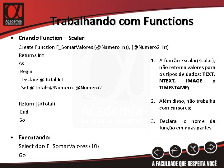 Trabalhando com Functions • Criando Function – Scalar: Create Function F_Somar. Valores (@Numero Int),