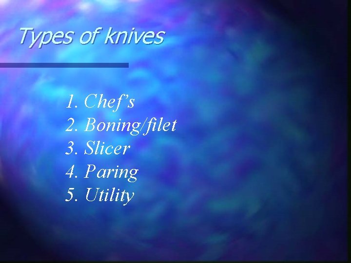 Types of knives 1. Chef’s 2. Boning/filet 3. Slicer 4. Paring 5. Utility 