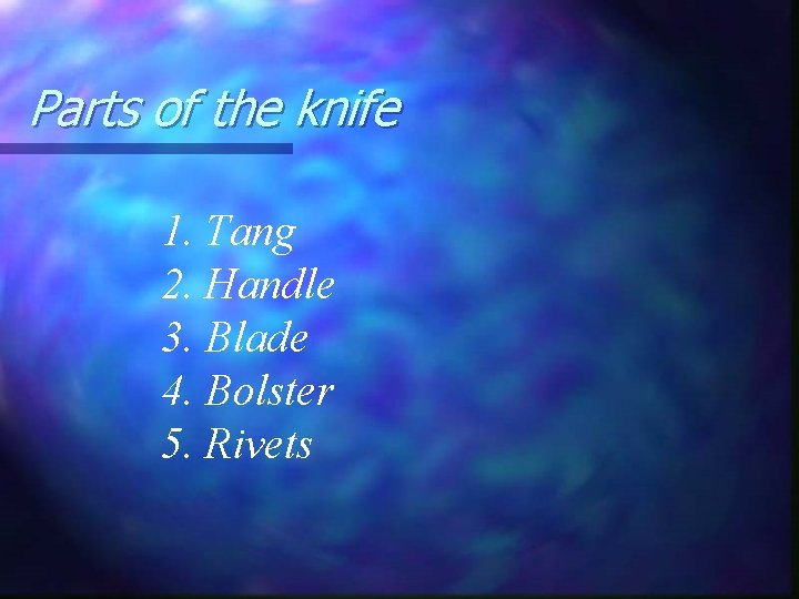 Parts of the knife 1. Tang 2. Handle 3. Blade 4. Bolster 5. Rivets