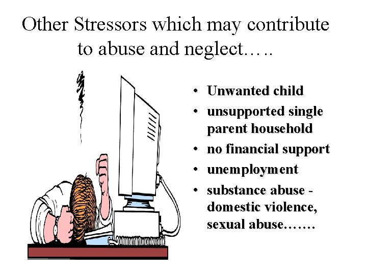 Other Stressors which may contribute to abuse and neglect…. . • Unwanted child •