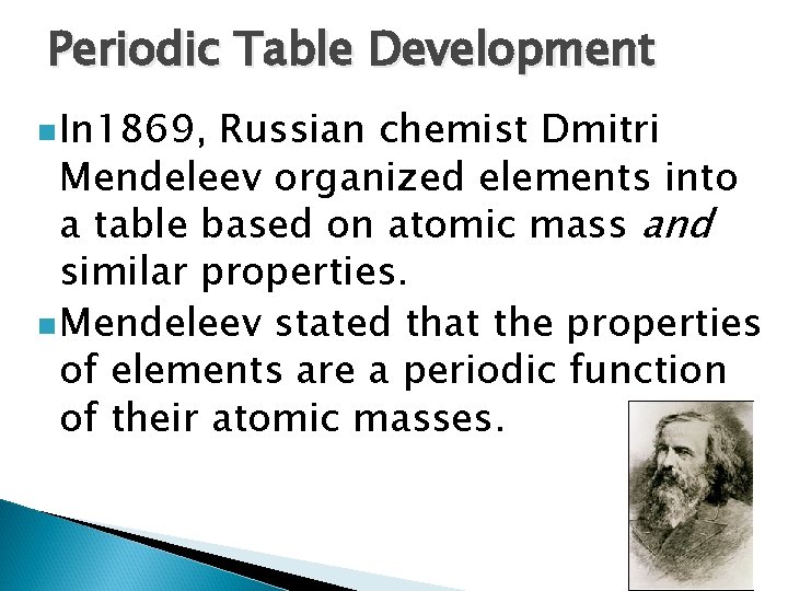 Periodic Table Development n In 1869, Russian chemist Dmitri Mendeleev organized elements into a