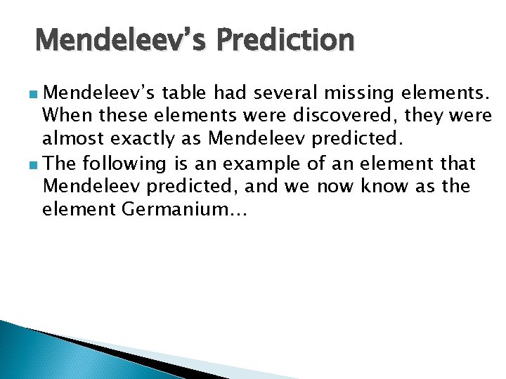 Mendeleev’s Prediction Mendeleev’s table had several missing elements. When these elements were discovered, they