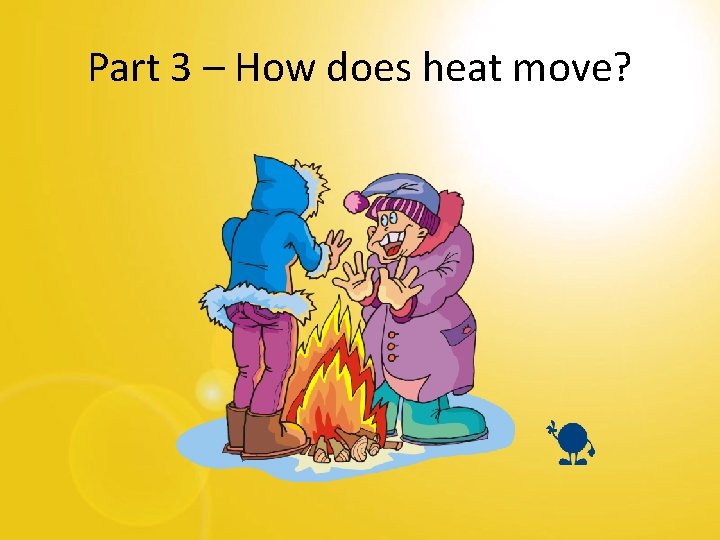 Part 3 – How does heat move? 