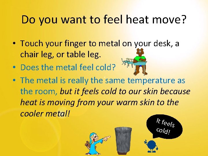Do you want to feel heat move? • Touch your finger to metal on