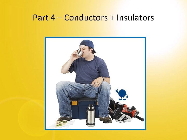 Part 4 – Conductors + Insulators 