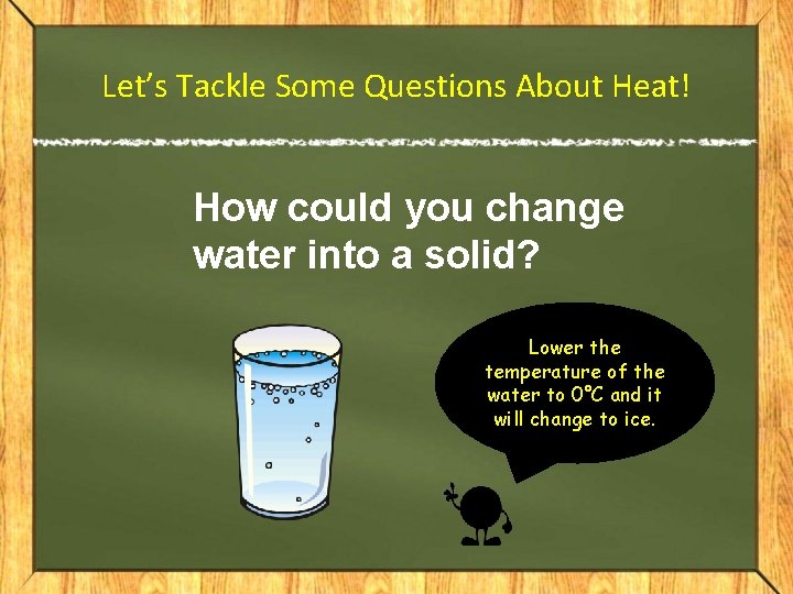 Let’s Tackle Some Questions About Heat! How could you change water into a solid?