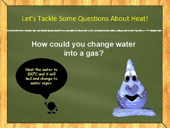Let’s Tackle Some Questions About Heat! How could you change water into a gas?