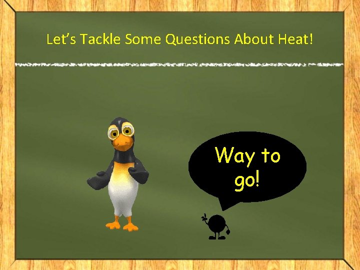 Let’s Tackle Some Questions About Heat! Way to go! 