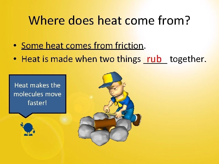 Where does heat come from? • Some heat comes from friction. • Heat is