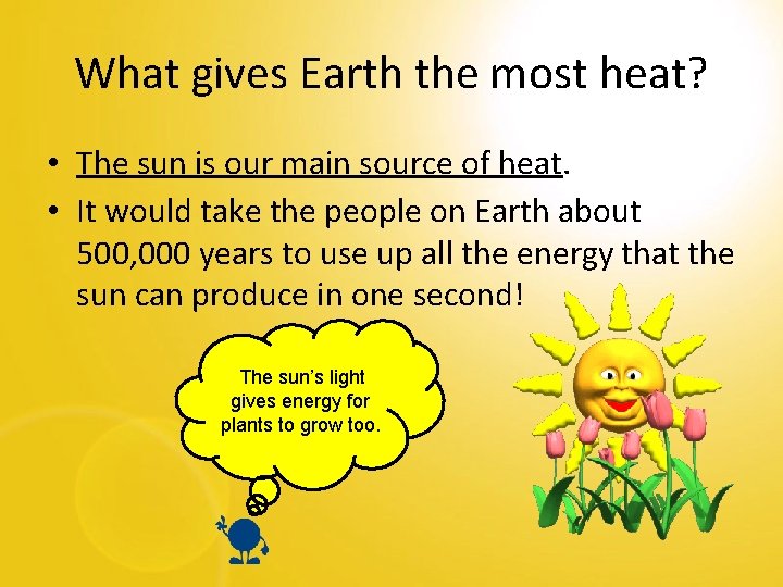 What gives Earth the most heat? • The sun is our main source of