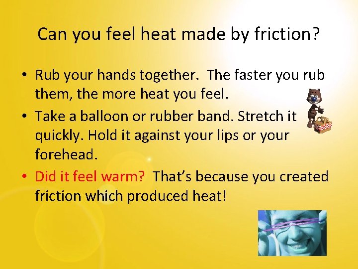Can you feel heat made by friction? • Rub your hands together. The faster