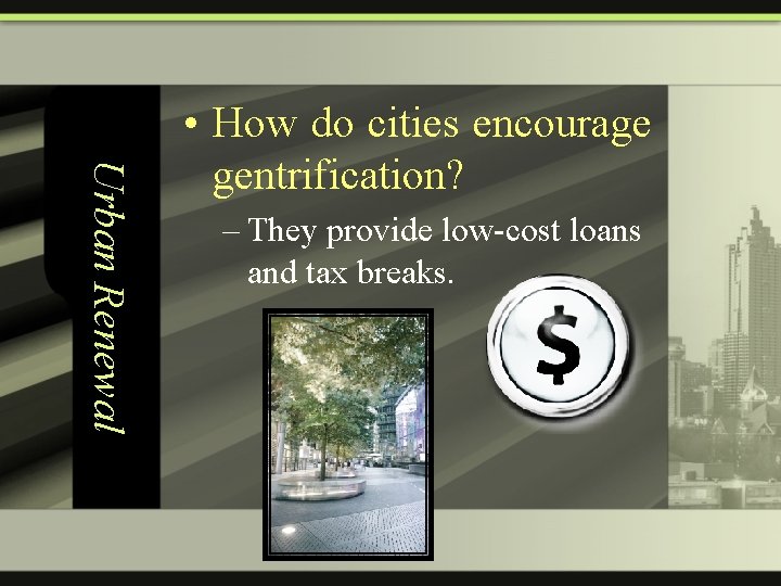 Urban Renewal • How do cities encourage gentrification? – They provide low-cost loans and