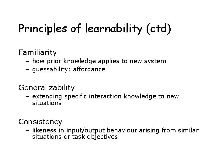Principles of learnability (ctd) Familiarity – how prior knowledge applies to new system – Principles of learnability (ctd) Familiarity – how prior knowledge applies to new system –
