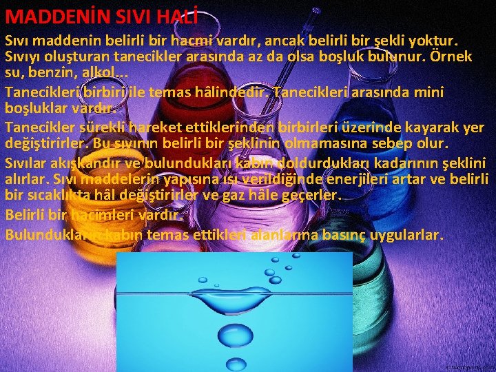 MADDENİN SIVI HALİ Sıvı maddenin belirli bir hacmi vardır, ancak belirli bir şekli yoktur. MADDENİN SIVI HALİ Sıvı maddenin belirli bir hacmi vardır, ancak belirli bir şekli yoktur.