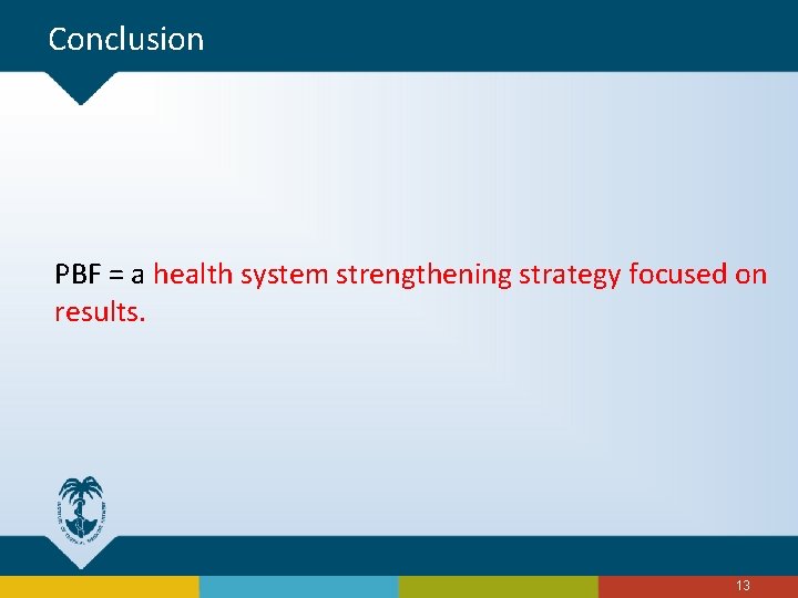 Conclusion PBF = a health system strengthening strategy focused on results. 13 