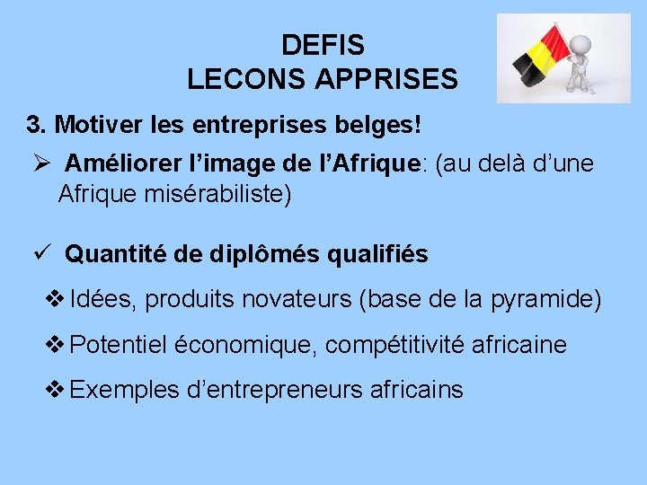 DEFIS LECONS APPRISES 3. Motiver les entreprises belges! Ø Améliorer l’image de l’Afrique: (au
