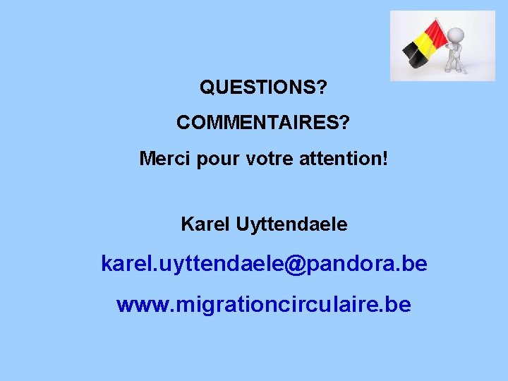 QUESTIONS? COMMENTAIRES? Merci pour votre attention! Karel Uyttendaele karel. uyttendaele@pandora. be www. migrationcirculaire. be
