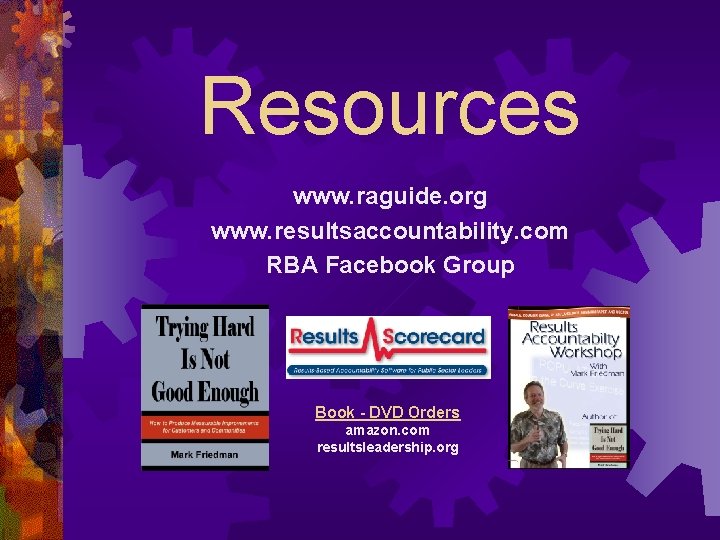 Resources www. raguide. org www. resultsaccountability. com RBA Facebook Group Book - DVD Orders