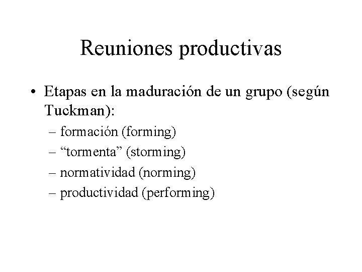 Reuniones productivas • Etapas en la maduración de un grupo (según Tuckman): – formación